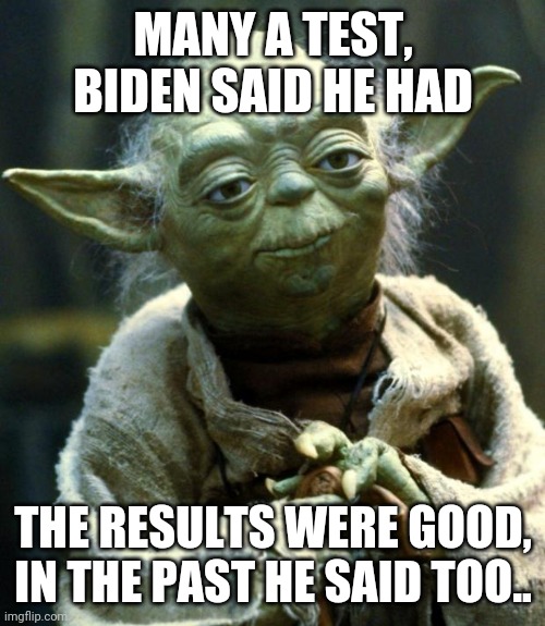 Star Wars Yoda Meme | MANY A TEST, BIDEN SAID HE HAD THE RESULTS WERE GOOD, IN THE PAST HE SAID TOO.. | image tagged in memes,star wars yoda | made w/ Imgflip meme maker