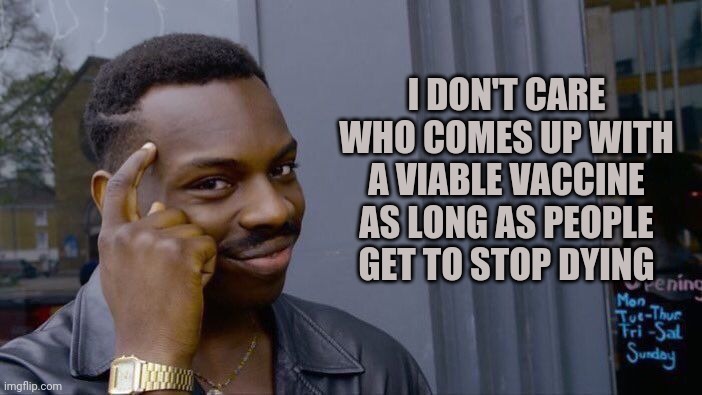 Roll Safe Think About It | I DON'T CARE WHO COMES UP WITH A VIABLE VACCINE AS LONG AS PEOPLE GET TO STOP DYING | image tagged in memes,roll safe think about it | made w/ Imgflip meme maker