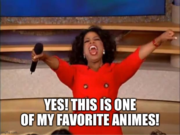 Oprah You Get A Meme | YES! THIS IS ONE OF MY FAVORITE ANIMES! | image tagged in memes,oprah you get a | made w/ Imgflip meme maker