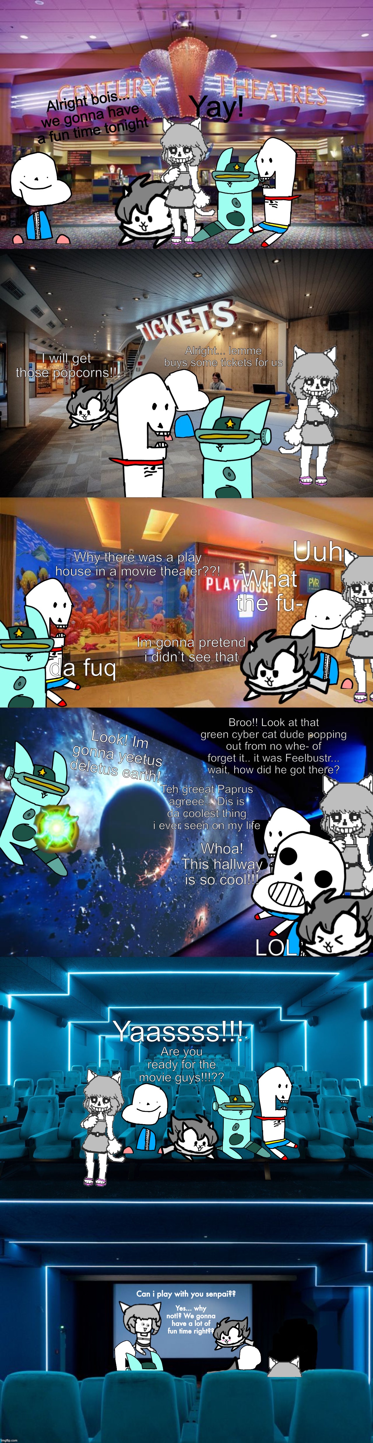 Me and bois going to the movie theatre (PUNny Sans treat us!!) | Yaassss!!! Are you ready for the movie guys!!!?? Can i play with you senpai?? Yes... why not!? We gonna have a lot of fun time right?? | image tagged in memes,funny,cats,sans,undertale,crossover | made w/ Imgflip meme maker