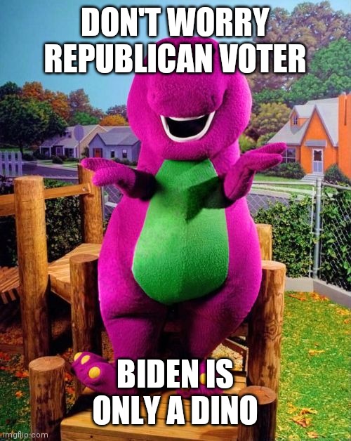 Barney the Dinosaur  | DON'T WORRY REPUBLICAN VOTER BIDEN IS ONLY A DINO | image tagged in barney the dinosaur | made w/ Imgflip meme maker