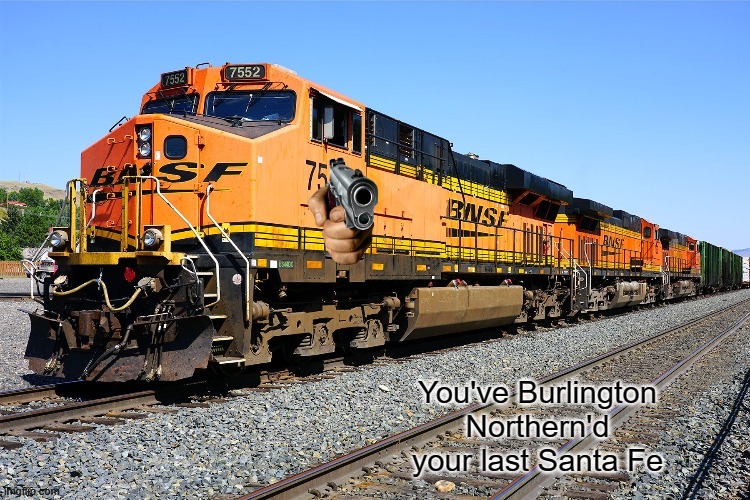 You've Burlington Northern'd your last Santa Fe | image tagged in you've burlington northern'd your last santa fe | made w/ Imgflip meme maker