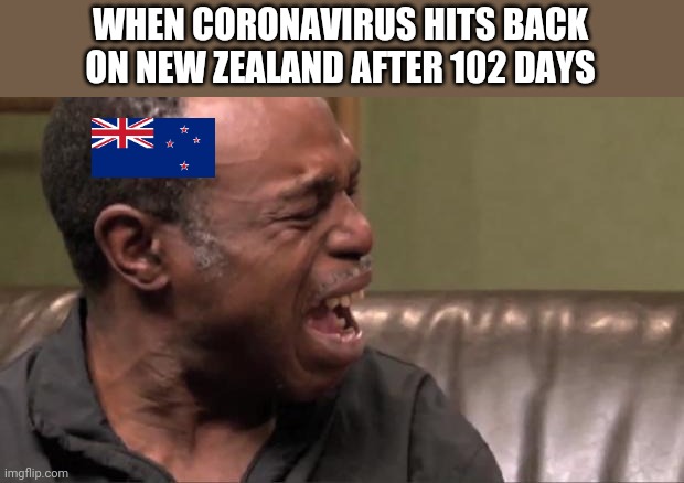 oh no... | WHEN CORONAVIRUS HITS BACK ON NEW ZEALAND AFTER 102 DAYS | image tagged in best cry ever,new zealand,coronavirus,covid-19,covidiots,memes | made w/ Imgflip meme maker