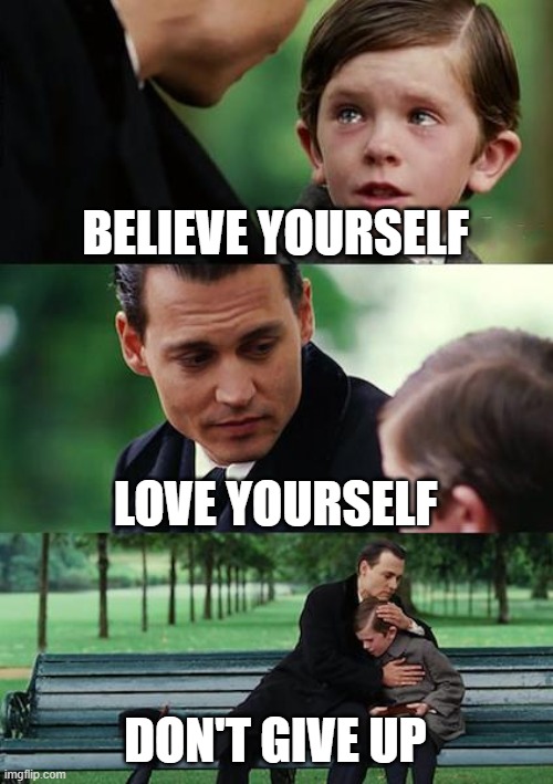 Finding Neverland | BELIEVE YOURSELF; LOVE YOURSELF; DON'T GIVE UP | image tagged in memes,finding neverland | made w/ Imgflip meme maker
