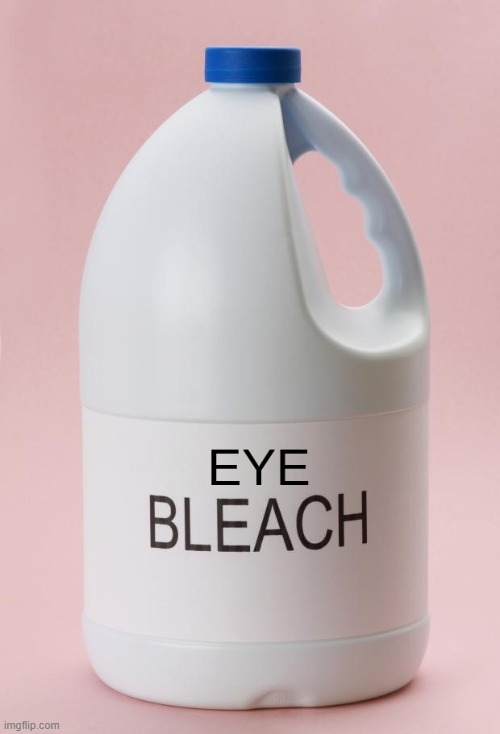 Eye Bleach.jpg | image tagged in eye bleachjpg | made w/ Imgflip meme maker