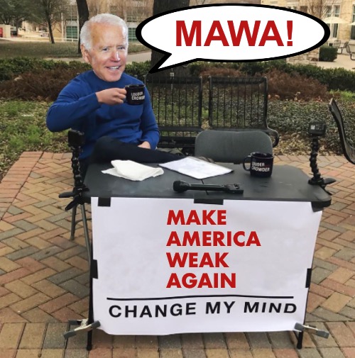 MAWA!  Does anybody doubt that Joe willMake America Weak Again? | MAWA! MAKE 
AMERICA 
WEAK 
AGAIN | image tagged in change my mind biden,maga | made w/ Imgflip meme maker