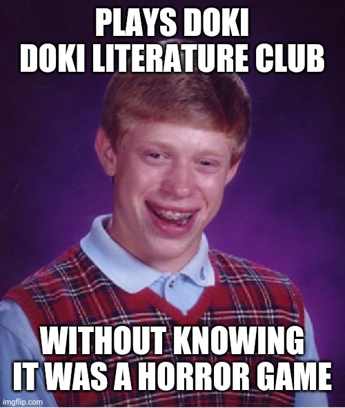 Bad Luck Brian Meme | PLAYS DOKI DOKI LITERATURE CLUB; WITHOUT KNOWING IT WAS A HORROR GAME | image tagged in memes,bad luck brian | made w/ Imgflip meme maker