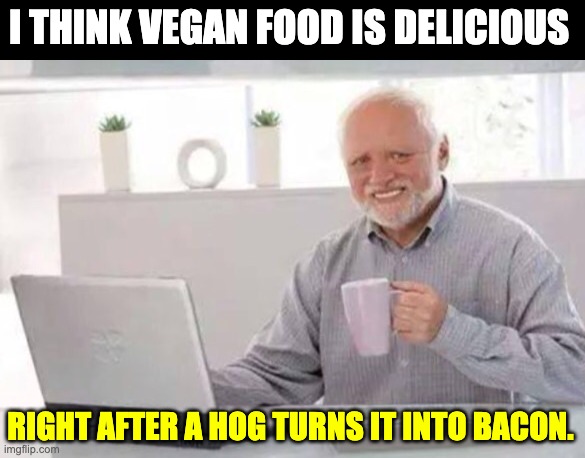 Harold | I THINK VEGAN FOOD IS DELICIOUS; RIGHT AFTER A HOG TURNS IT INTO BACON. | image tagged in harold | made w/ Imgflip meme maker