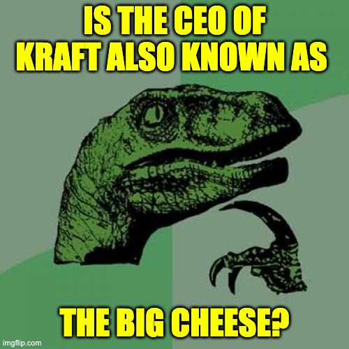 Hmmmm | IS THE CEO OF KRAFT ALSO KNOWN AS; THE BIG CHEESE? | image tagged in memes,philosoraptor | made w/ Imgflip meme maker