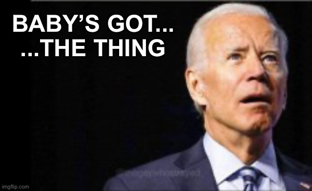 BABY’S GOT...
...THE THING | made w/ Imgflip meme maker