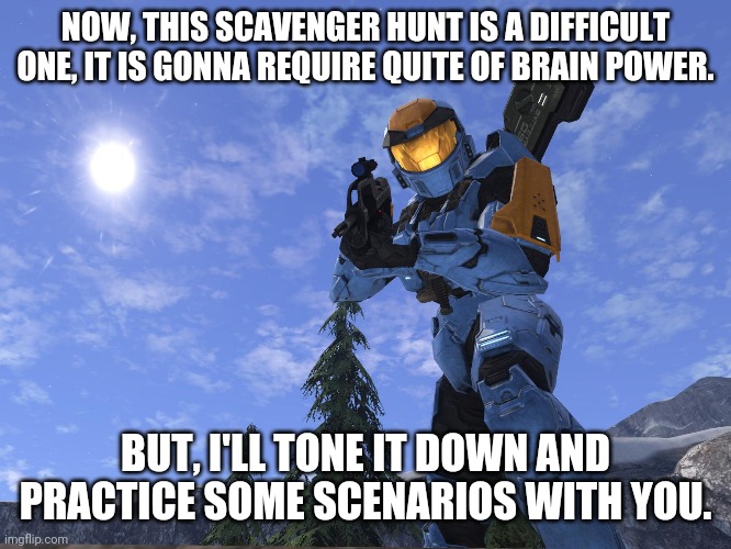 Demonic Penguin Halo 3 | NOW, THIS SCAVENGER HUNT IS A DIFFICULT ONE, IT IS GONNA REQUIRE QUITE OF BRAIN POWER. BUT, I'LL TONE IT DOWN AND PRACTICE SOME SCENARIOS WITH YOU. | image tagged in demonic penguin halo 3 | made w/ Imgflip meme maker