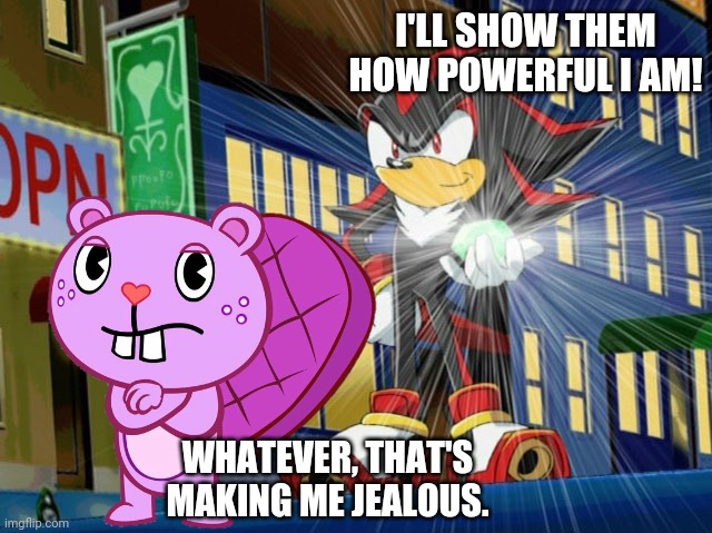 Shadow and Toothy | I'LL SHOW THEM HOW POWERFUL I AM! WHATEVER, THAT'S MAKING ME JEALOUS. | image tagged in shadow the hedgehog makes vegeta jealous,crossover,funny,memes,jealous,funny memes | made w/ Imgflip meme maker