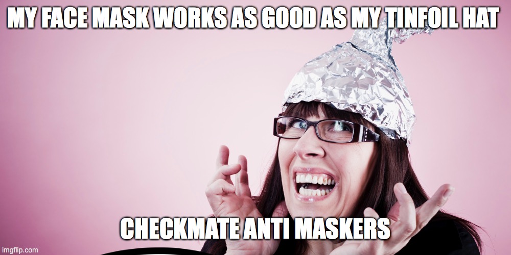 MY FACE MASK WORKS AS GOOD AS MY TINFOIL HAT; CHECKMATE ANTI MASKERS | made w/ Imgflip meme maker