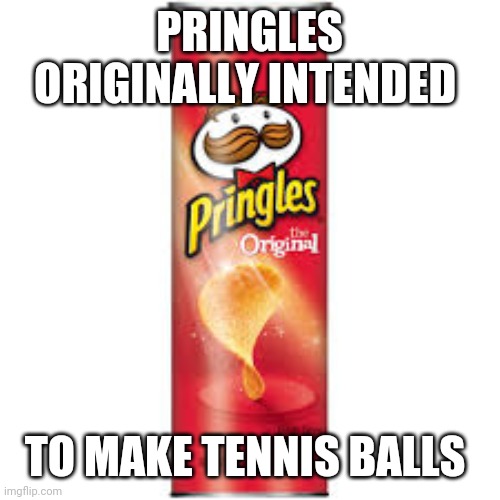 Shout out to Mitch | PRINGLES ORIGINALLY INTENDED; TO MAKE TENNIS BALLS | image tagged in funny memes | made w/ Imgflip meme maker
