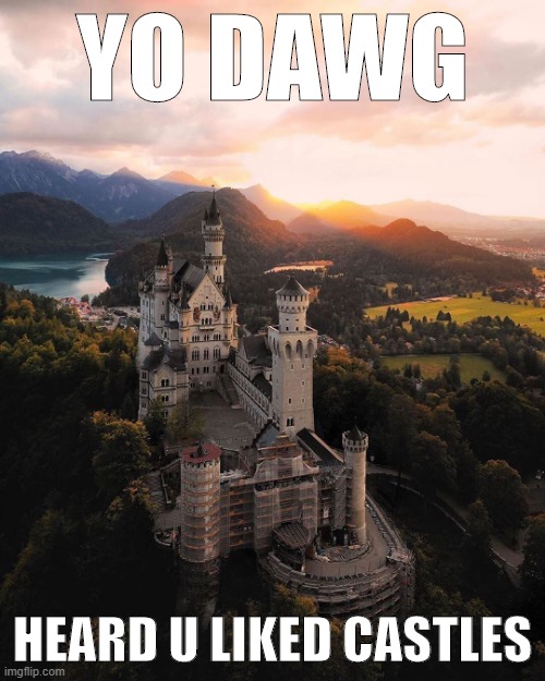 I actually don't know if u liked castles dawg but thought u might. This content was not sponsored. | YO DAWG; HEARD U LIKED CASTLES | image tagged in neuschwanstein castle | made w/ Imgflip meme maker