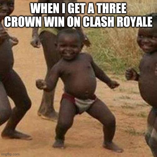 Three Crown | WHEN I GET A THREE CROWN WIN ON CLASH ROYALE | image tagged in memes,third world success kid | made w/ Imgflip meme maker