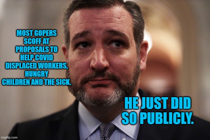 Oops! Did He Say That Out Loud? | MOST GOPERS SCOFF AT PROPOSALS TO HELP COVID DISPLACED WORKERS, HUNGRY CHILDREN AND THE SICK. HE JUST DID SO PUBLICLY. | image tagged in politics | made w/ Imgflip meme maker