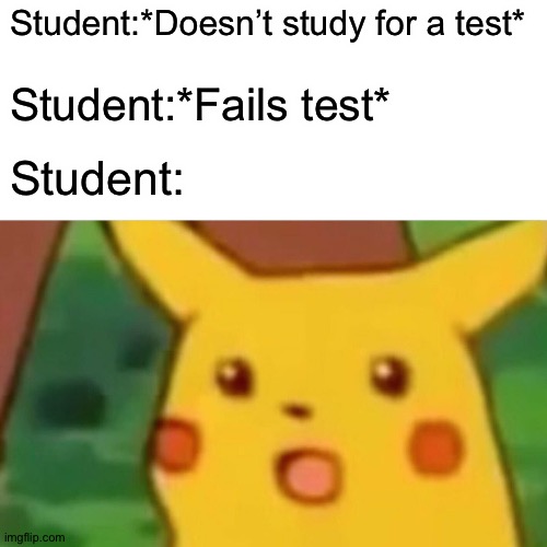 Student meme | Student:*Doesn’t study for a test*; Student:*Fails test*; Student: | image tagged in memes,surprised pikachu | made w/ Imgflip meme maker