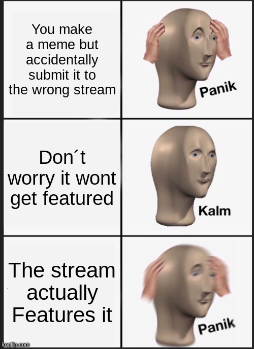 Panikky | You make a meme but accidentally submit it to the wrong stream; Don´t worry it wont get featured; The stream actually Features it | image tagged in memes,panik kalm panik,meme stream,funny | made w/ Imgflip meme maker
