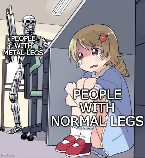 Anime Girl Hiding from Terminator | PEOPLE WITH METAL LEGS PEOPLE WITH NORMAL LEGS | image tagged in anime girl hiding from terminator | made w/ Imgflip meme maker