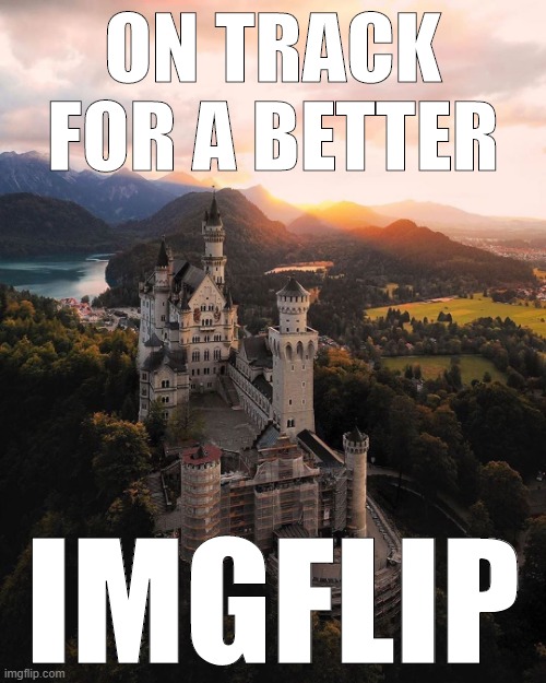 yo dawg this image & slogan pairing doesn't make total sense but still thought u'd enjoy. This content was not sponsored. | ON TRACK FOR A BETTER; IMGFLIP | image tagged in neuschwanstein castle | made w/ Imgflip meme maker