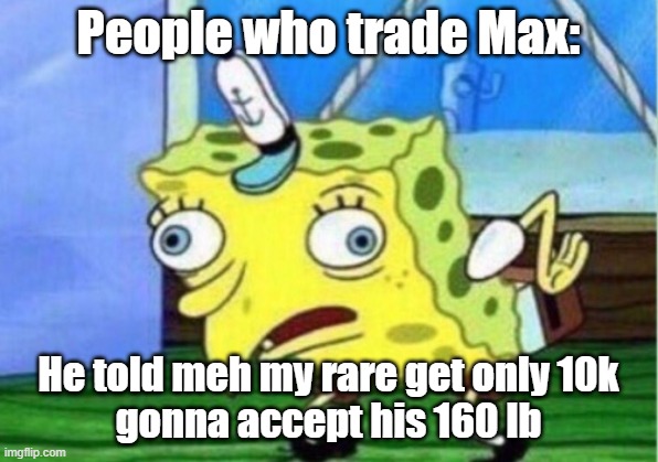 Mocking Spongebob Meme | People who trade Max:; He told meh my rare get only 10k
gonna accept his 160 lb | image tagged in memes,mocking spongebob | made w/ Imgflip meme maker