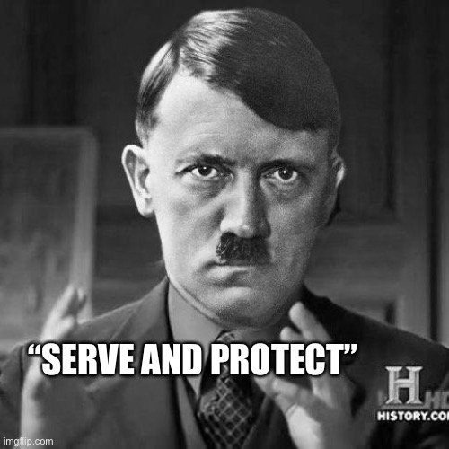 Adolf Hitler aliens | “SERVE AND PROTECT” | image tagged in adolf hitler aliens | made w/ Imgflip meme maker