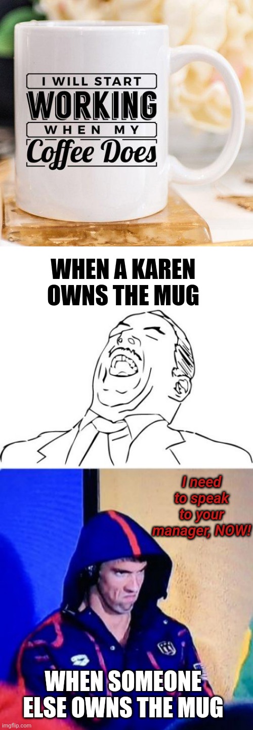 all fun and games until a karen, karens | WHEN A KAREN OWNS THE MUG; I need to speak to your manager, NOW! WHEN SOMEONE ELSE OWNS THE MUG | image tagged in memes,aw yeah rage face,michael phelps death stare | made w/ Imgflip meme maker