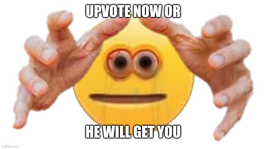 Dont risk it!!! | UPVOTE NOW OR; HE WILL GET YOU | image tagged in funny,memes,funny memes,vibe check,fortnite,tik tok | made w/ Imgflip meme maker