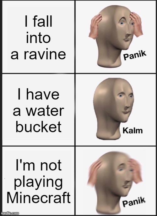 Minecraft Meme |  I fall into a ravine; I have a water bucket; I'm not playing Minecraft | image tagged in memes,panik kalm panik | made w/ Imgflip meme maker