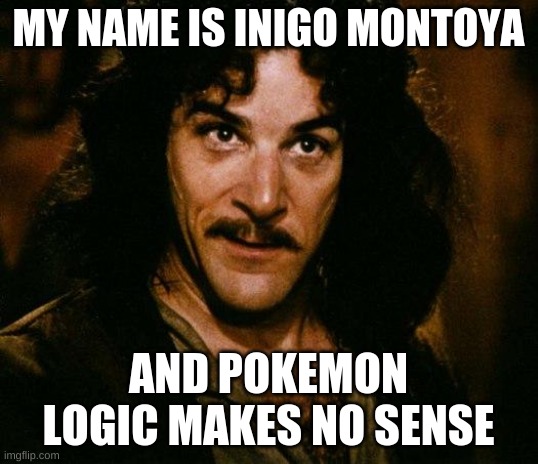 It doesn't | MY NAME IS INIGO MONTOYA; AND POKEMON LOGIC MAKES NO SENSE | image tagged in memes,inigo montoya | made w/ Imgflip meme maker