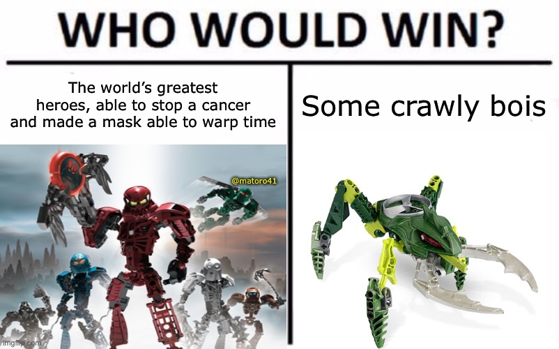 My vote is on the right | The world’s greatest heroes, able to stop a cancer and made a mask able to warp time; Some crawly bois; @matoro41 | image tagged in bionicle,memes,meme,lego | made w/ Imgflip meme maker