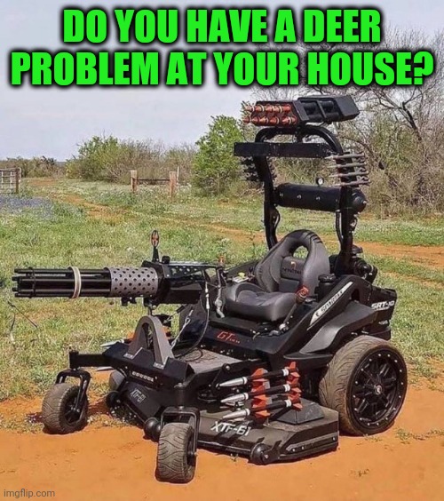 Lighten up, Francis | DO YOU HAVE A DEER PROBLEM AT YOUR HOUSE? | image tagged in the deer mower | made w/ Imgflip meme maker