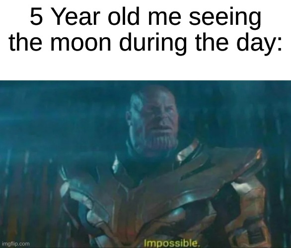 Thanos Impossible | 5 Year old me seeing the moon during the day: | image tagged in thanos impossible,meme,upvote if you agree | made w/ Imgflip meme maker