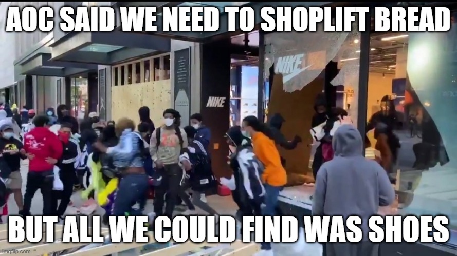 Nike Chicago Looters | AOC SAID WE NEED TO SHOPLIFT BREAD; BUT ALL WE COULD FIND WAS SHOES | image tagged in nike chicago looters | made w/ Imgflip meme maker