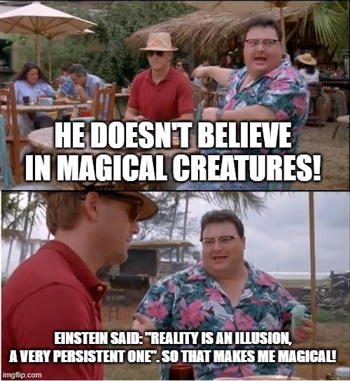 I'm a magical creature! | HE DOESN'T BELIEVE IN MAGICAL CREATURES! EINSTEIN SAID: "REALITY IS AN ILLUSION, A VERY PERSISTENT ONE". SO THAT MAKES ME MAGICAL! | image tagged in memes,see nobody cares,einsttein,reality | made w/ Imgflip meme maker