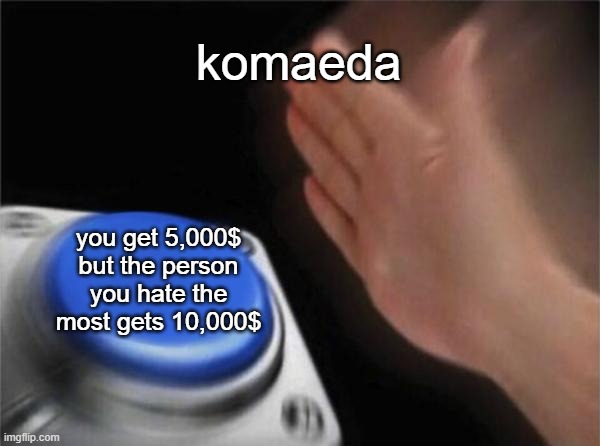 mm yes originality | komaeda; you get 5,000$ but the person you hate the most gets 10,000$ | image tagged in memes,blank nut button,unoriginal,nagito komaeda,sdr2,danganronpa | made w/ Imgflip meme maker