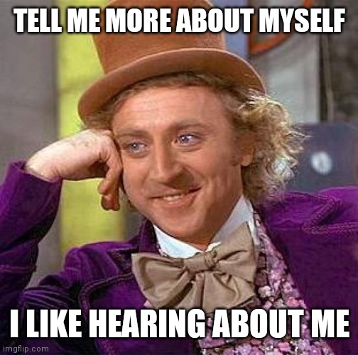 Creepy Condescending Wonka Meme | TELL ME MORE ABOUT MYSELF I LIKE HEARING ABOUT ME | image tagged in memes,creepy condescending wonka | made w/ Imgflip meme maker