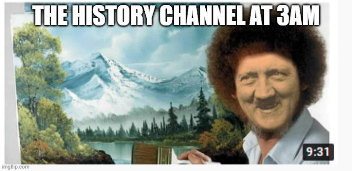 3am | THE HISTORY CHANNEL AT 3AM | image tagged in funny memes | made w/ Imgflip meme maker