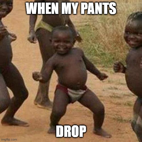 Third World Success Kid | WHEN MY PANTS; DROP | image tagged in memes,third world success kid | made w/ Imgflip meme maker