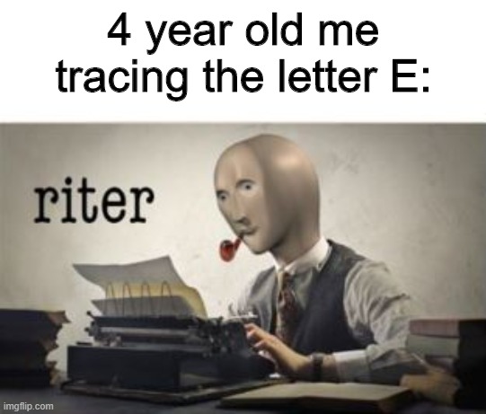 riter | 4 year old me tracing the letter E: | image tagged in memes,meme man,riter,gifs,pie charts,funny | made w/ Imgflip meme maker