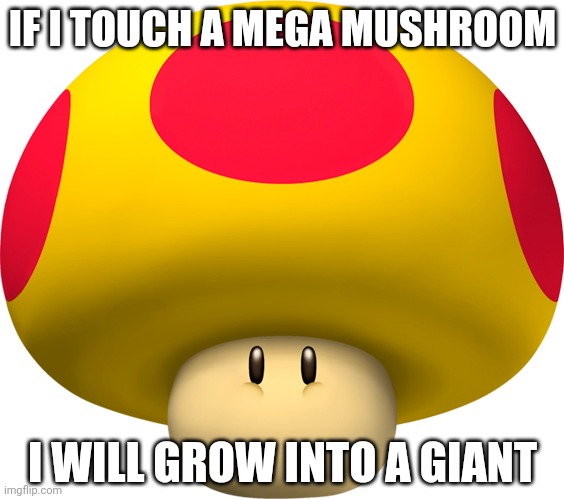 Mega Mushroom | IF I TOUCH A MEGA MUSHROOM; I WILL GROW INTO A GIANT | image tagged in mega mushroom | made w/ Imgflip meme maker