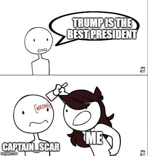 Jaiden animation wrong | TRUMP IS THE BEST PRESIDENT CAPTAIN_SCAR ME | image tagged in jaiden animation wrong | made w/ Imgflip meme maker