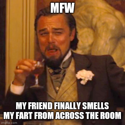 Laughing Leo | MFW; MY FRIEND FINALLY SMELLS MY FART FROM ACROSS THE ROOM | image tagged in laughing leo,memes | made w/ Imgflip meme maker