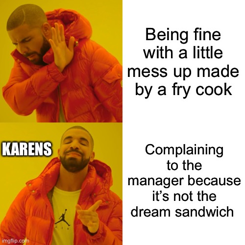 Drake Hotline Bling | Being fine with a little mess up made by a fry cook; KARENS; Complaining to the manager because it’s not the dream sandwich | image tagged in memes,drake hotline bling | made w/ Imgflip meme maker