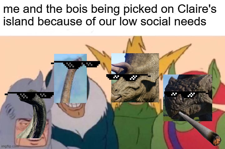 me playing Claire's island | me and the bois being picked on Claire's island because of our low social needs | image tagged in memes,me and the boys | made w/ Imgflip meme maker