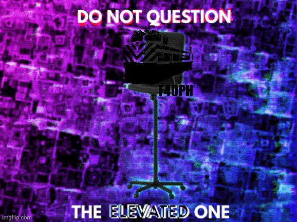Do Not Question the Elevated One Empty Chair | image tagged in do not question the elevated one empty chair | made w/ Imgflip meme maker
