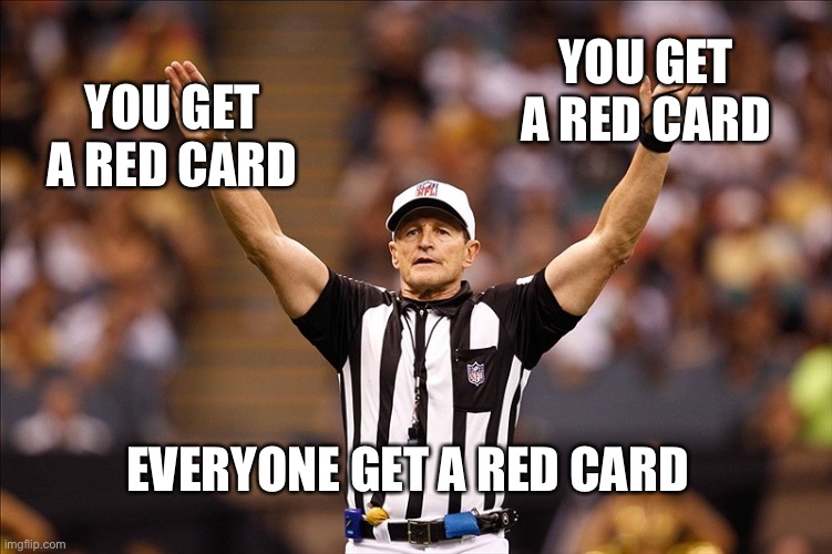 If Football combined with soccer... | YOU GET A RED CARD; YOU GET A RED CARD; EVERYONE GET A RED CARD | image tagged in logical fallacy referee nfl 85 | made w/ Imgflip meme maker