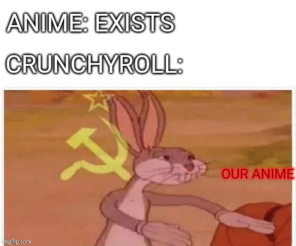 communist bugs bunny | ANIME: EXISTS; CRUNCHYROLL:; OUR ANIME | image tagged in communist bugs bunny | made w/ Imgflip meme maker