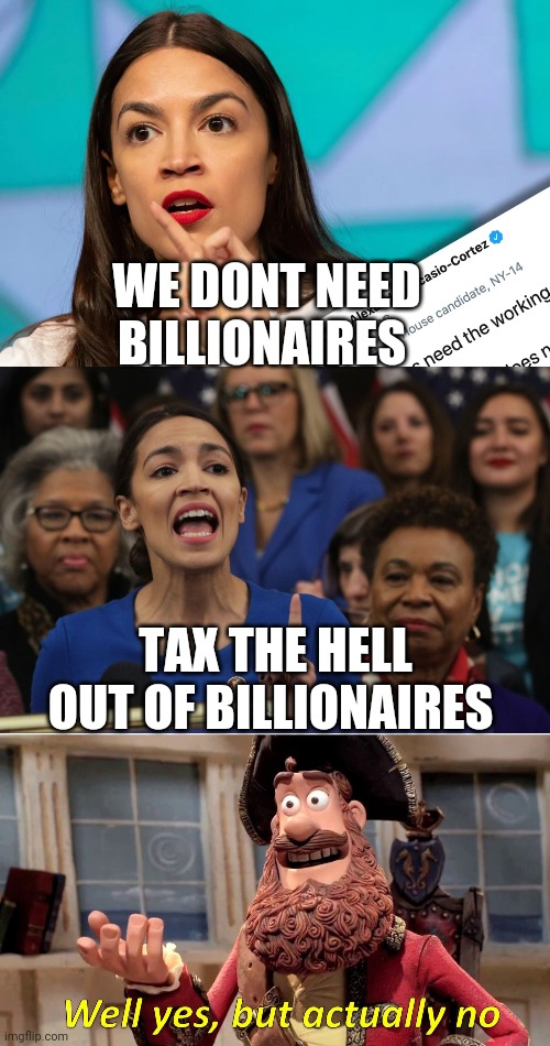Politics and stuff | WE DONT NEED BILLIONAIRES; TAX THE HELL OUT OF BILLIONAIRES | image tagged in memes,well yes but actually no | made w/ Imgflip meme maker